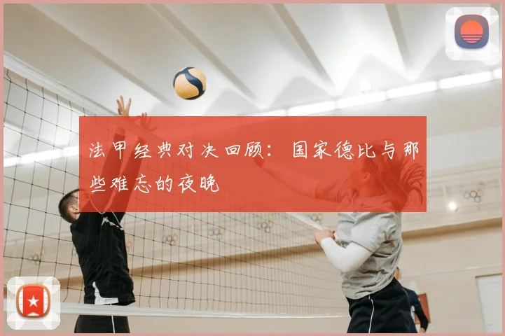 法甲经典对决回顾:国家德比与那些难忘的夜晚