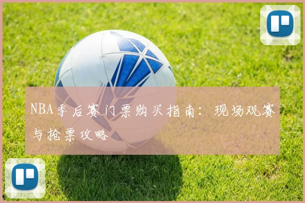 NBA季后赛门票购买指南：现场观赛与抢票攻略