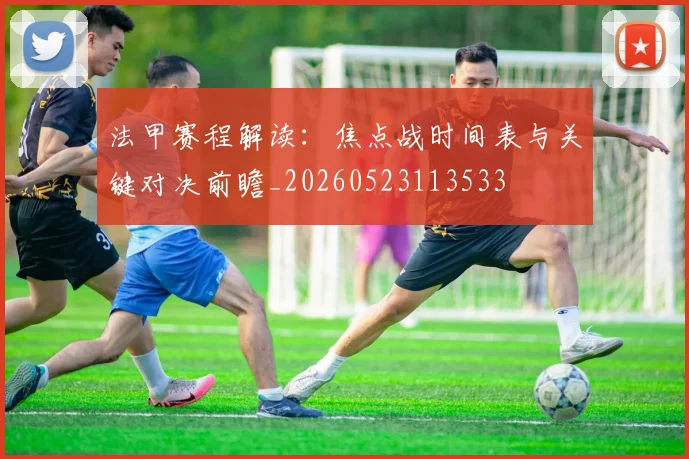 法甲赛程解读：焦点战时间表与关键对决前瞻_20260523113533
