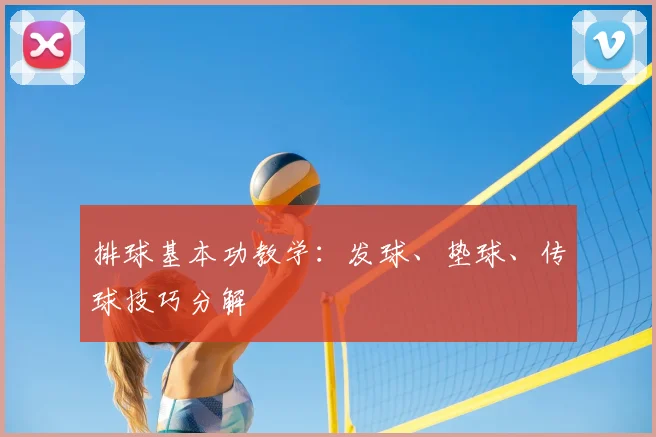 排球基本功教学：发球、垫球、传球技巧分解