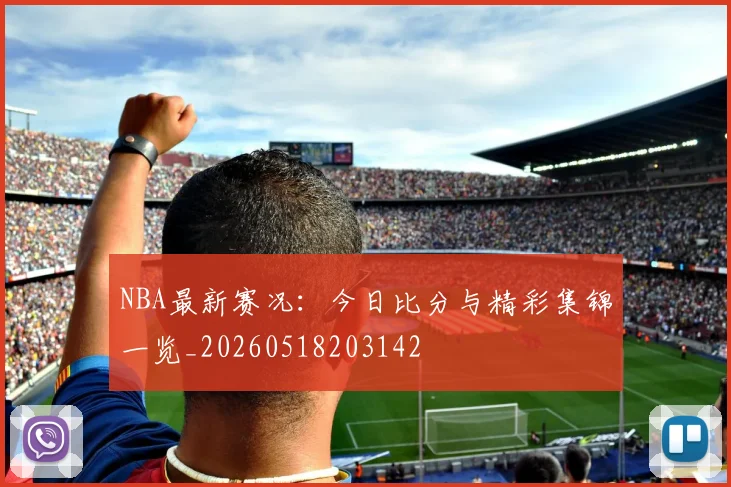 NBA最新赛况：今日比分与精彩集锦一览_20260518203142