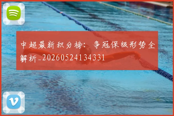 中超最新积分榜:争冠保级形势全解析_20260524134331