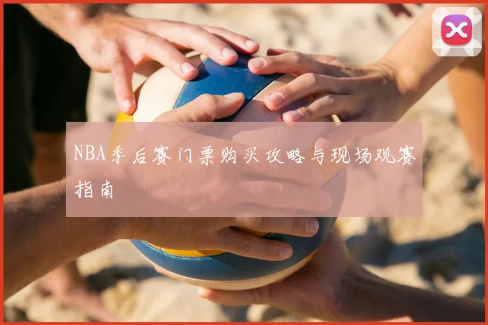 NBA季后赛门票购买攻略与现场观赛指南