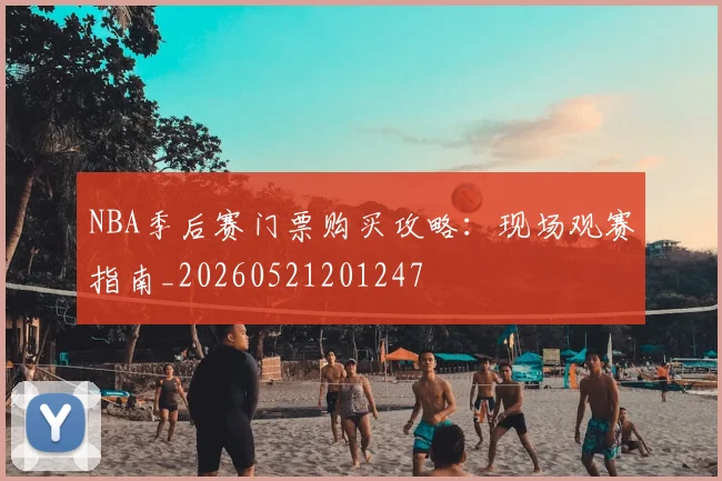 NBA季后赛门票购买攻略：现场观赛指南_20260521201247