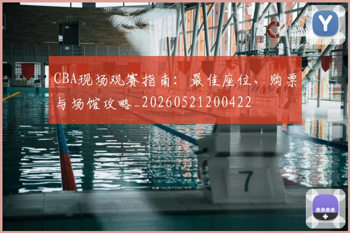 CBA现场观赛指南:最佳座位、购票与场馆攻略_20260521200422