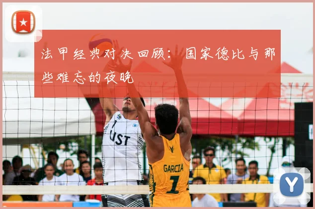 法甲经典对决回顾:国家德比与那些难忘的夜晚